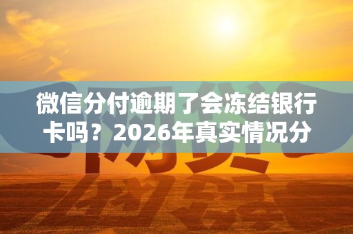 微信分付逾期了会冻结银行卡吗？2026年真实情况分析